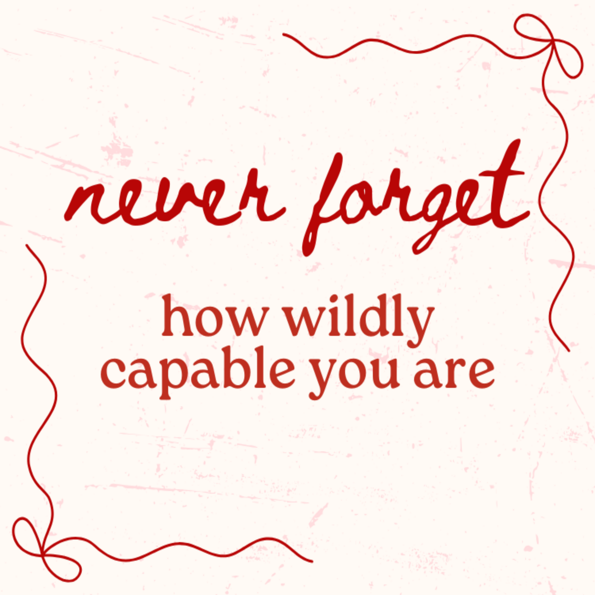 never forget how wildly capable you are